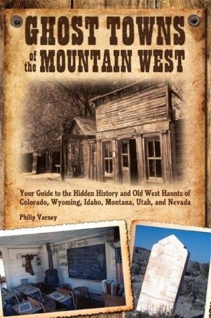 Image for Ghost Towns of the Mountain West - Your Guide to the Hidden History and Old West Haunts of Colorado, Wyoming, Idaho, Montana, Utah, and Nevada