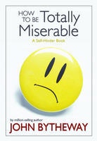 Image for HOW TO BE TOTALLY MISERABLE - A Self-Hinder Book