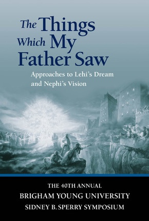 Image for The Things Which My Father Saw - Approaches to Lehi's Dream and Nephi's Vision - 40th Annual Brigham Young University Sidney B. Sperry Symposium