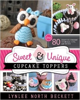 Image for Sweet & Unique Cupcake Toppers - Over 80 Creative Fondant Tutorials, Tips, and Tricks