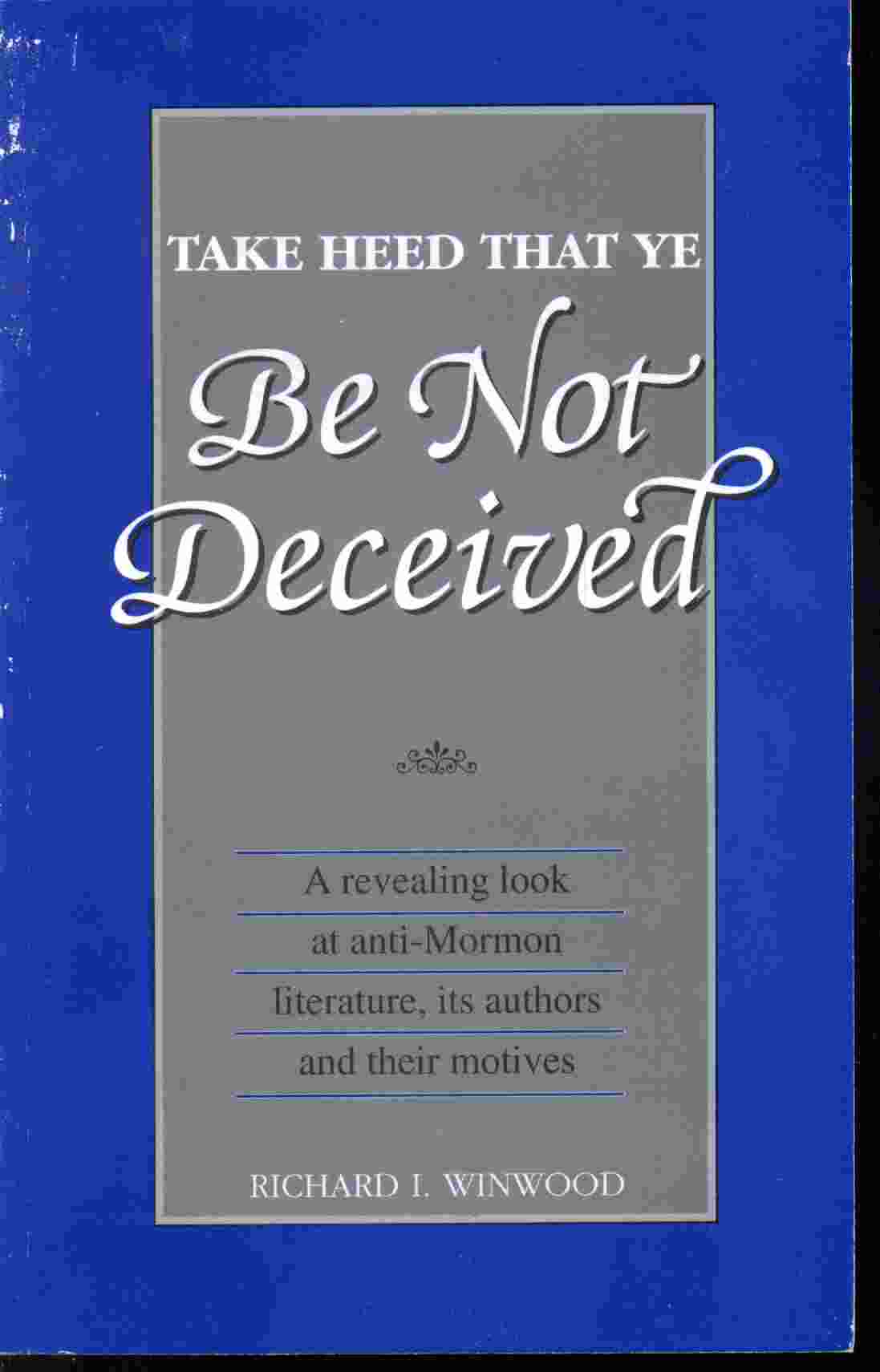 Image for TAKE HEED THAT YE BE NOT DECEIVED - A Revealing Look At Anti-Mormon Literature, its Authors & Their Motives
