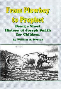 FROM PLOWBOY TO PROPHET - Being a Short History of Joseph Smith for Children. Also Mother Stories from the Book of Mormon Image for FROM PLOWBOY TO PROPHET - Being a Short History of Joseph Smith for Children. Also Mother Stories from the Book of Mormon