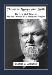 Image for THINGS IN HEAVEN AND EARTH - The Life and Times of Wilford Woodruff, a Mormon Prophet