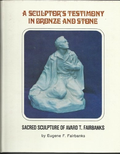 Image for A SCULPTOR'S TESTIMONY IN BRONZE AND STONE - Sacred Sculpture of Avard T. Fairbanks