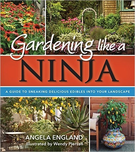 Image for Gardening Like a Ninja; A Guide to Sneaking Delicious Edibles into Your Landscape