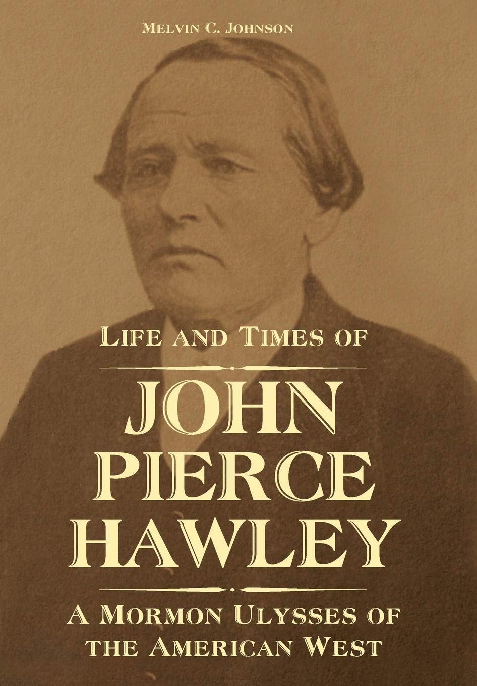 Life and Times of John Pierce Hawley A Mormon Ulysses of the American West Image for Life and Times of John Pierce Hawley A Mormon Ulysses of the American West